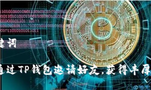 和关键词

如何通过TP钱包邀请好友，获得丰厚奖励？