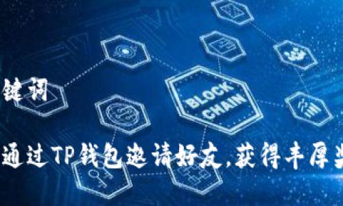 和关键词

如何通过TP钱包邀请好友，获得丰厚奖励？