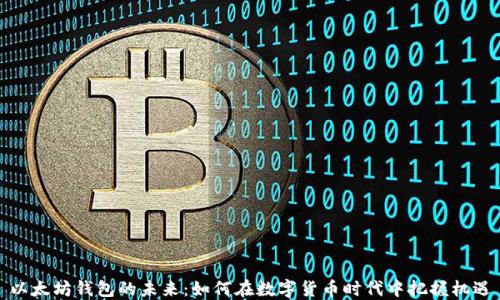 
以太坊钱包的未来：如何在数字货币时代中把握机遇