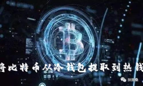 如何安全地将比特币从冷钱包提取到热钱包：详细指南