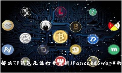 如何解决TP钱包无法打开薄饼（PancakeSwap）的问题